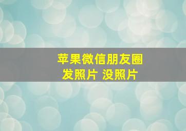 苹果微信朋友圈发照片 没照片